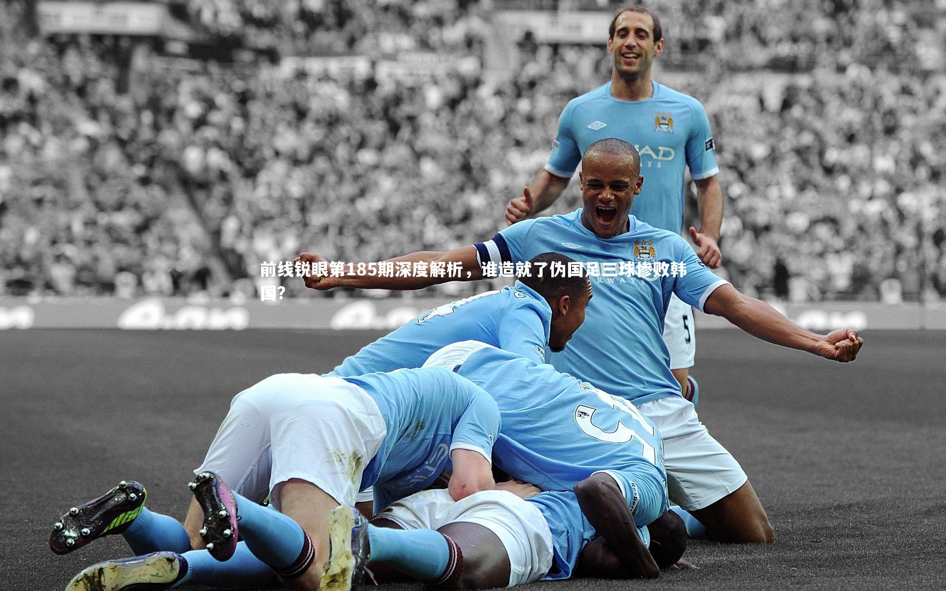 前线锐眼第185期深度解析,谁造就了伪国足三球惨败韩国?