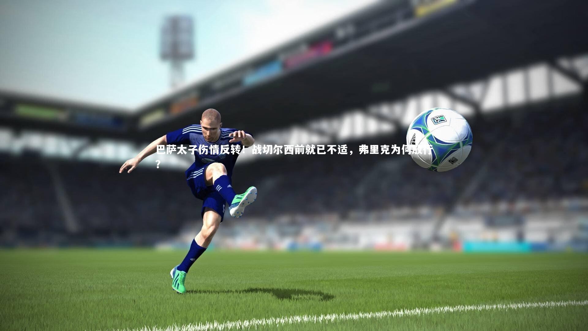 巴萨太子伤情反转!战切尔西前就已不适,弗里克为何放行?