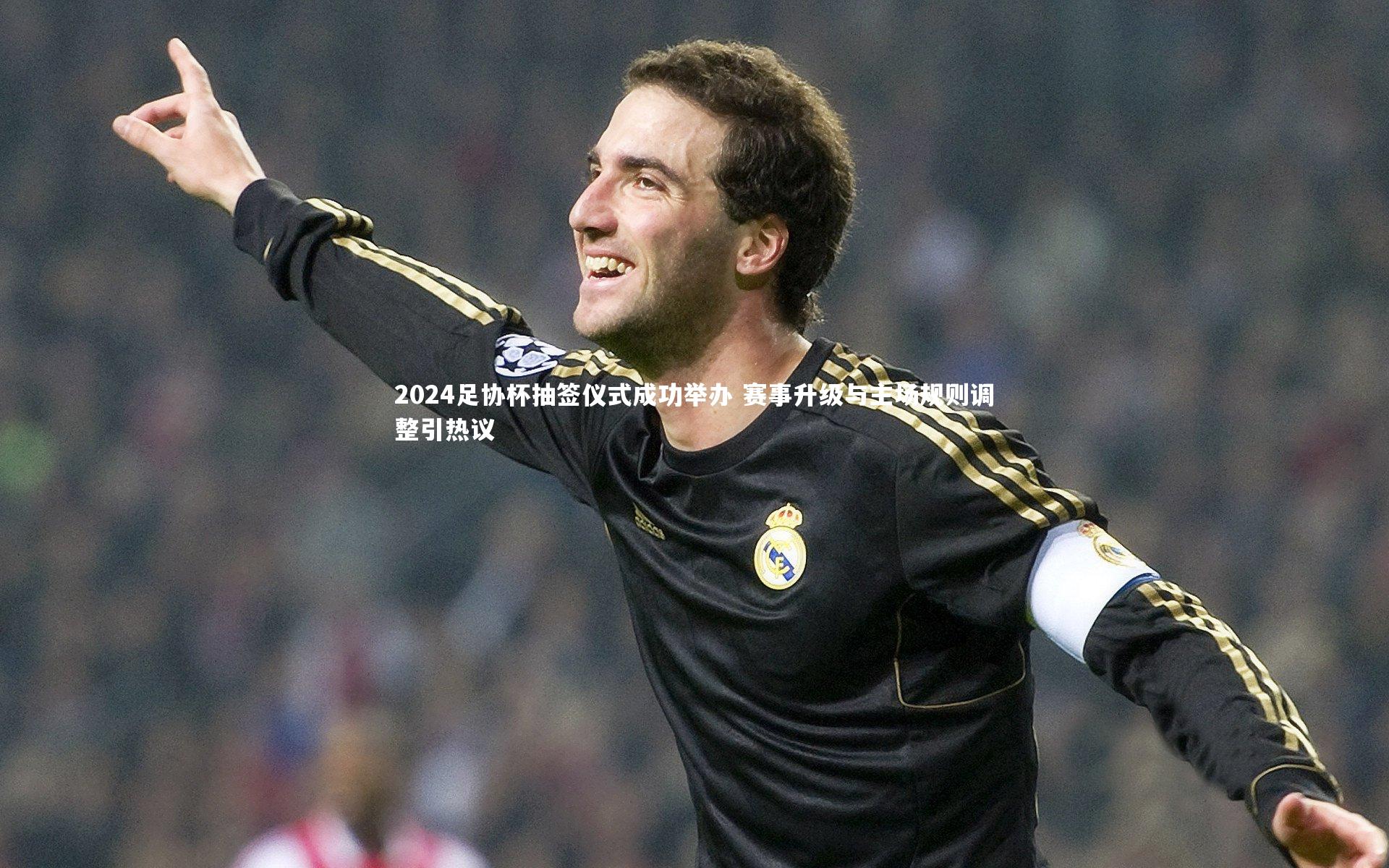2024足协杯抽签仪式成功举办 赛事升级与主场规则调整引热议