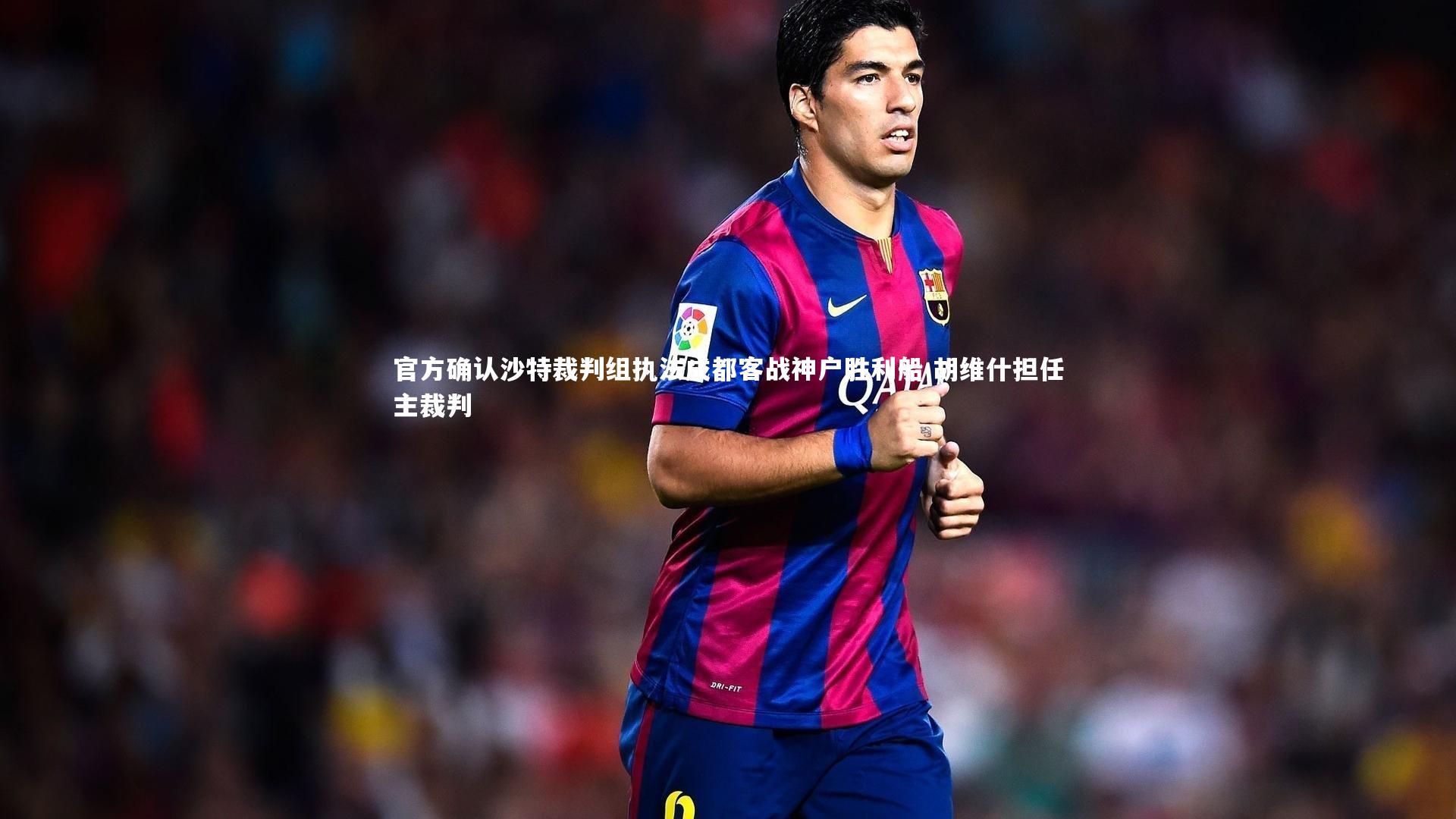 官方确认沙特裁判组执法成都客战神户胜利船 胡维什担任主裁判