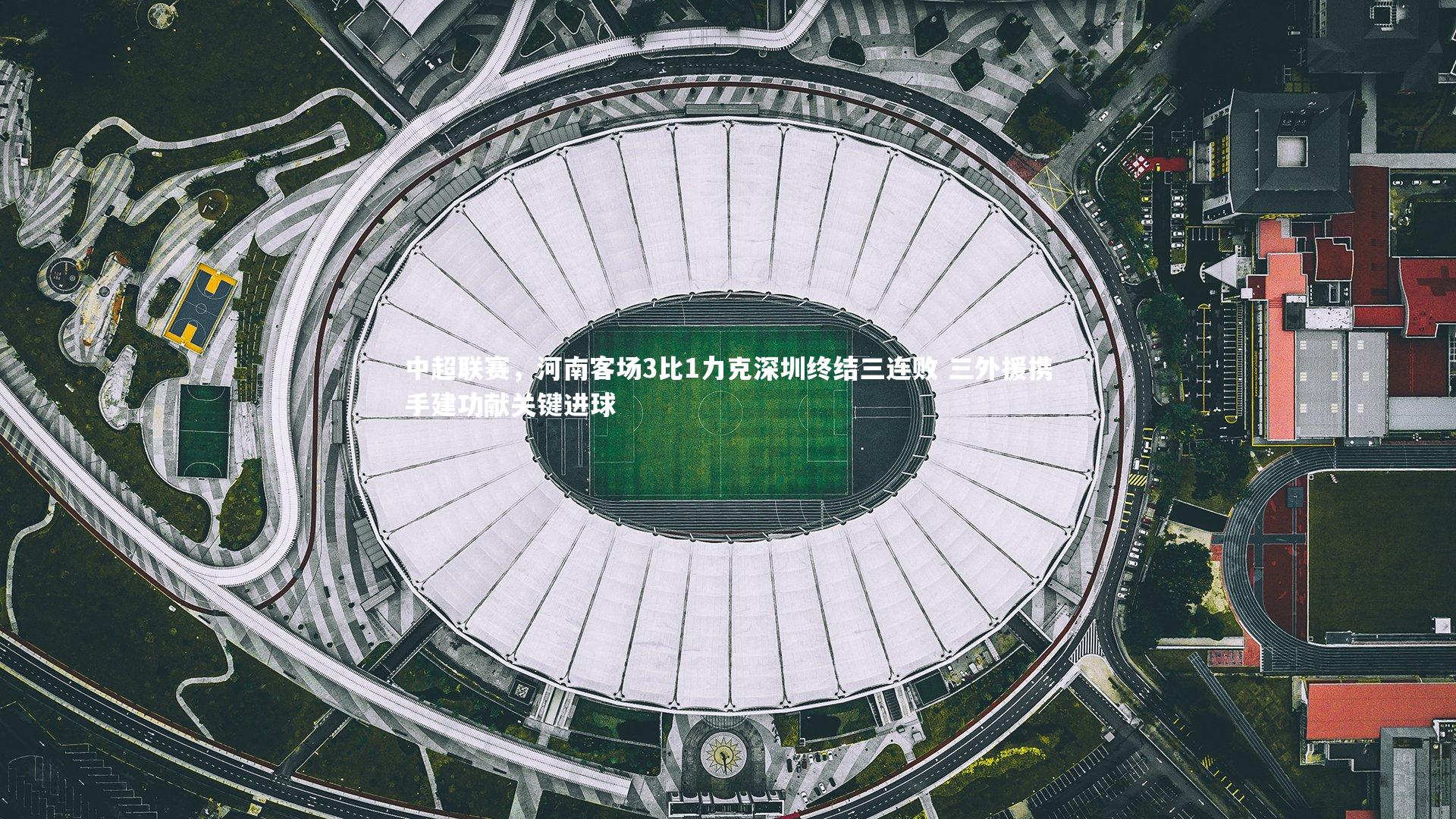 中超联赛，河南客场3比1力克深圳终结三连败 三外援携手建功献关键进球