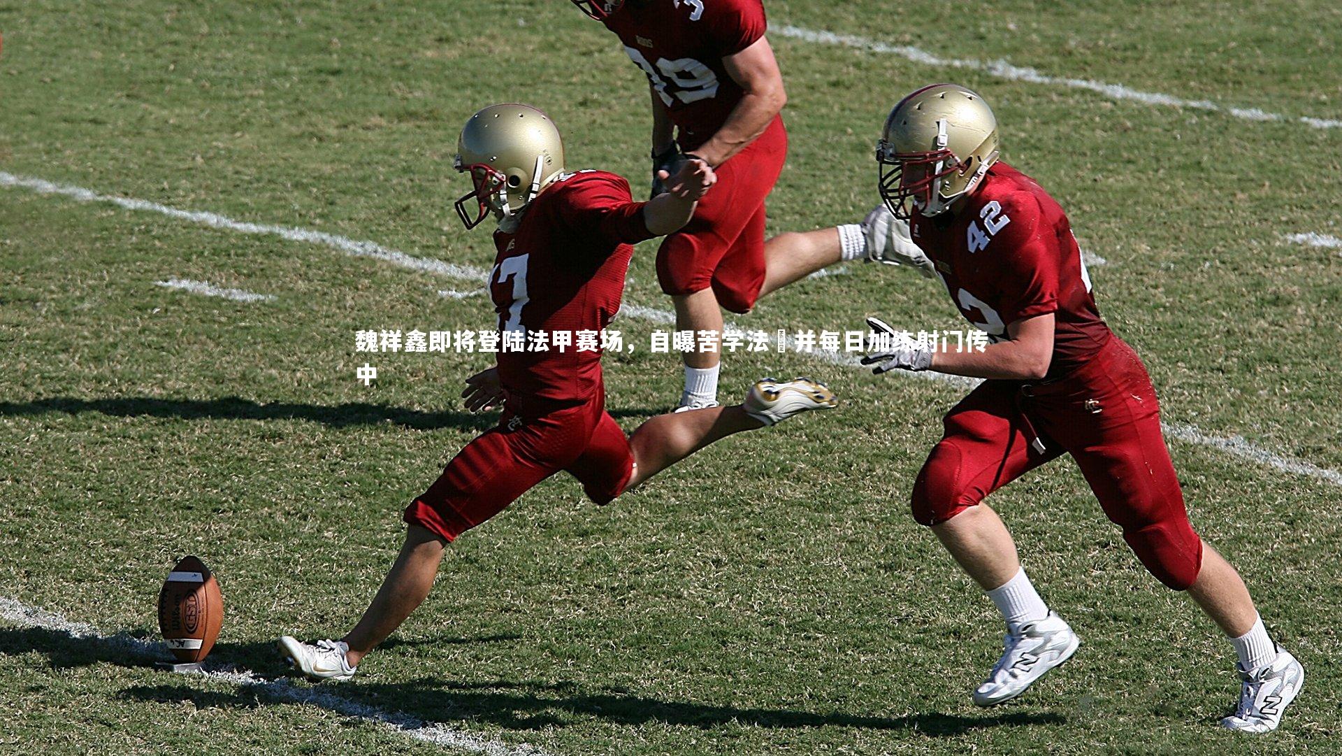 魏祥鑫即将登陆法甲赛场,自曝苦学法語并每日加练射门传中