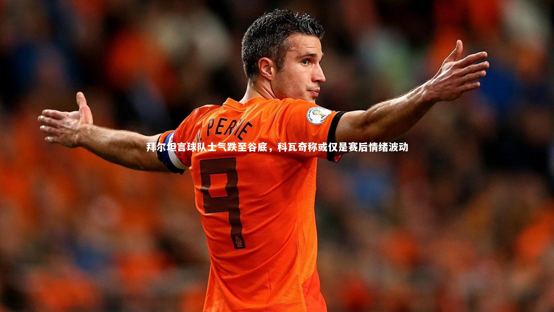 拜尔坦言球队士气跌至谷底,科瓦奇称或仅是赛后情绪波动