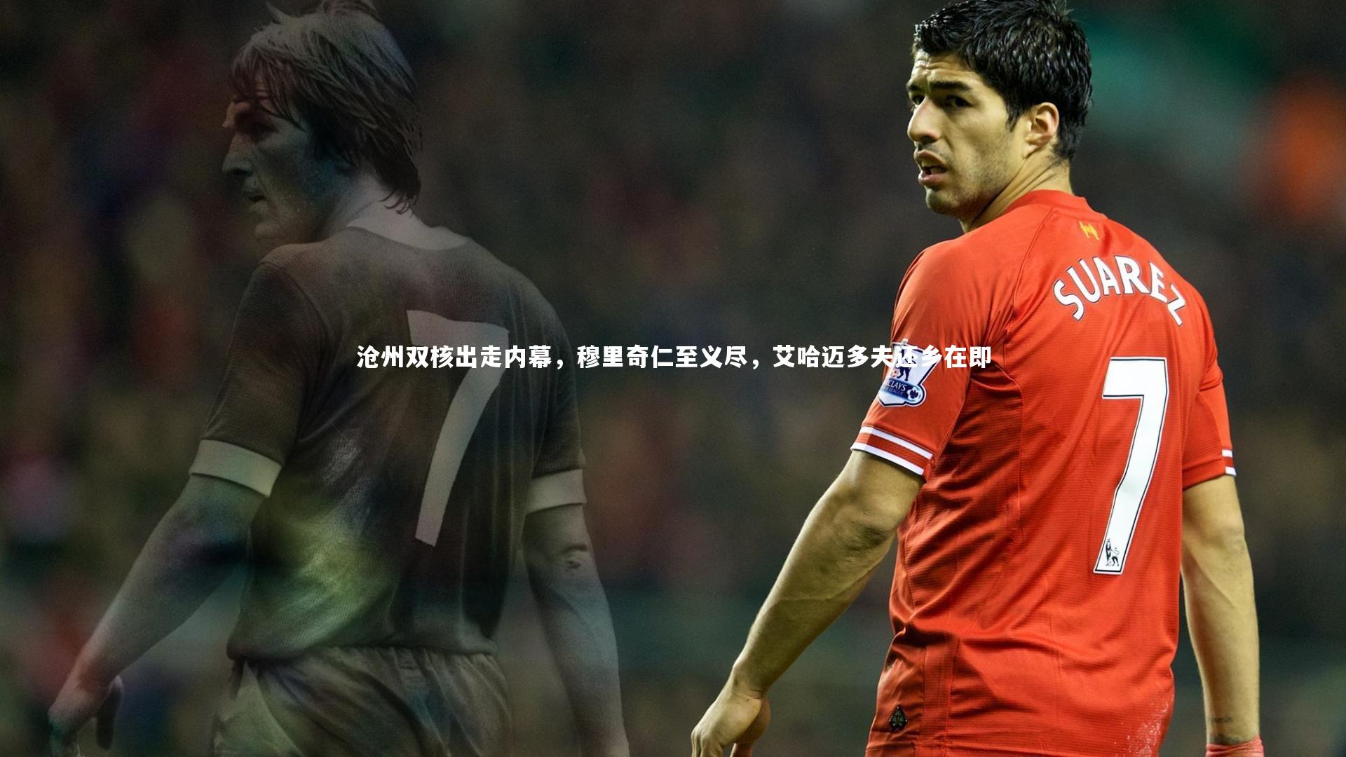 沧州双核出走内幕，穆里奇仁至义尽，艾哈迈多夫还乡在即