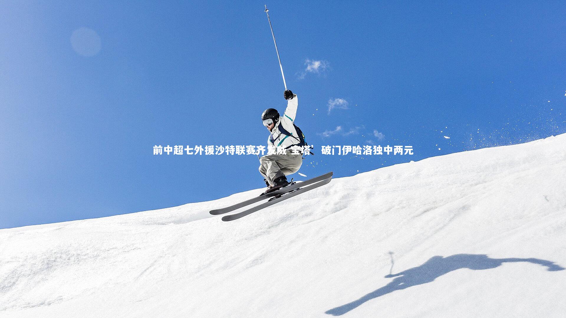 前中超七外援沙特联赛齐发威 宝塔’破门伊哈洛独中两元