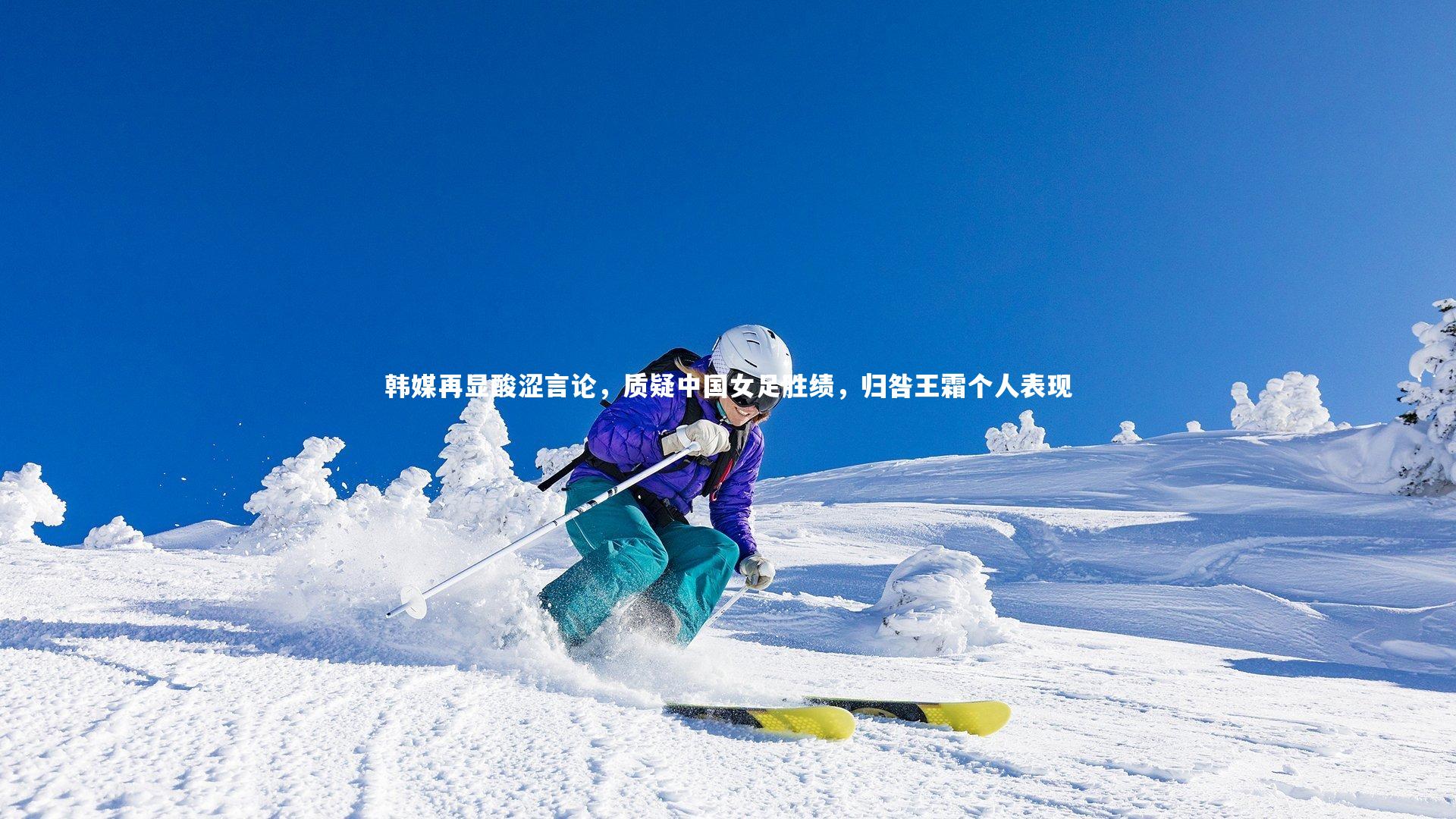 【开云体育官网】韩媒再显酸涩言论，质疑中国女足胜绩，归咎王霜个人表现